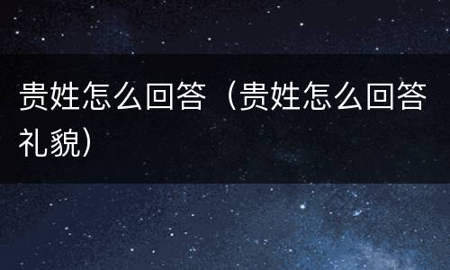 贵姓怎么回答（贵姓怎么回答礼貌）