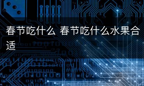 春节吃什么 春节吃什么水果合适