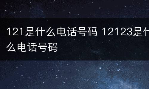 121是什么电话号码 12123是什么电话号码