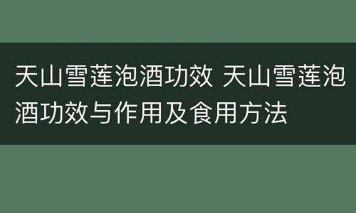 天山雪莲泡酒功效 天山雪莲泡酒功效与作用及食用方法