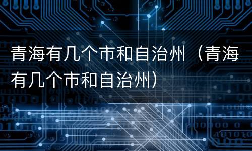 青海有几个市和自治州（青海有几个市和自治州）