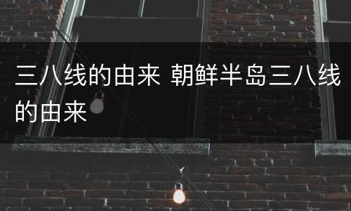 三八线的由来 朝鲜半岛三八线的由来