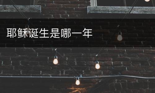 耶稣诞生是哪一年