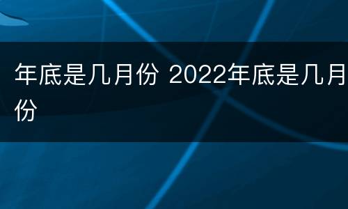 年底是几月份 2022年底是几月份