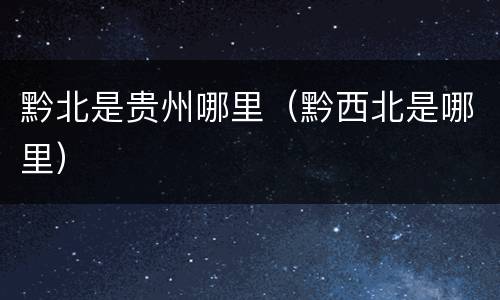 黔北是贵州哪里（黔西北是哪里）
