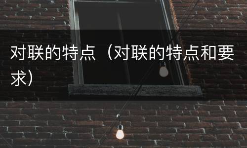 对联的特点（对联的特点和要求）