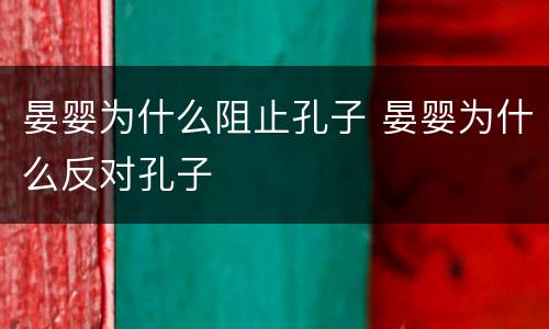 晏婴为什么阻止孔子 晏婴为什么反对孔子