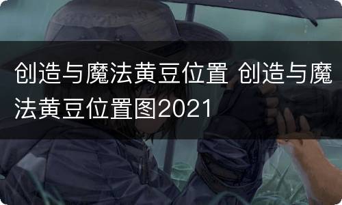 创造与魔法黄豆位置 创造与魔法黄豆位置图2021