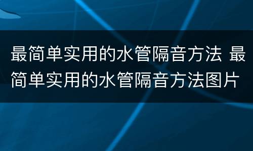 最简单实用的水管隔音方法 最简单实用的水管隔音方法图片