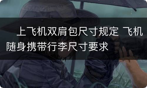 ​上飞机双肩包尺寸规定 飞机随身携带行李尺寸要求