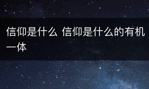 信仰是什么 信仰是什么的有机一体