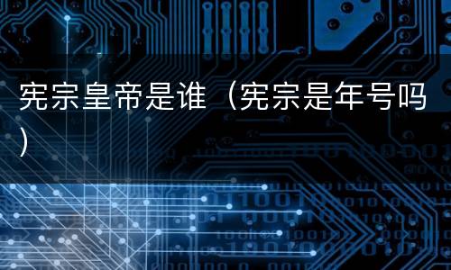 宪宗皇帝是谁（宪宗是年号吗）