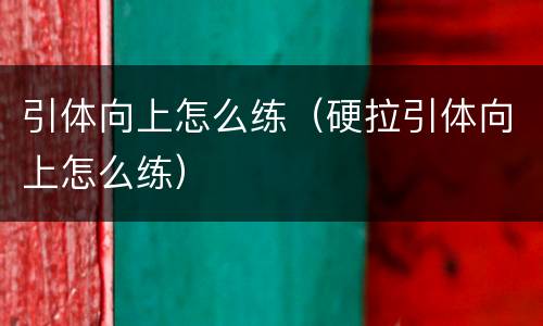引体向上怎么练（硬拉引体向上怎么练）