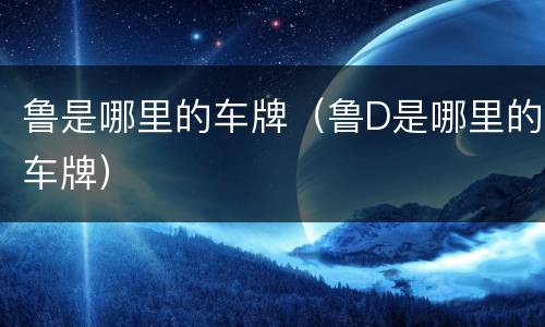 鲁是哪里的车牌（鲁D是哪里的车牌）