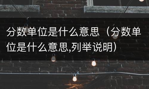 分数单位是什么意思（分数单位是什么意思,列举说明）