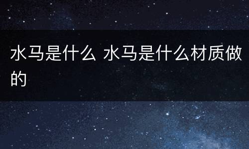 水马是什么 水马是什么材质做的