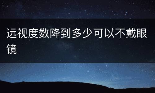 远视度数降到多少可以不戴眼镜