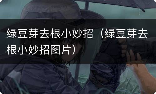 绿豆芽去根小妙招（绿豆芽去根小妙招图片）