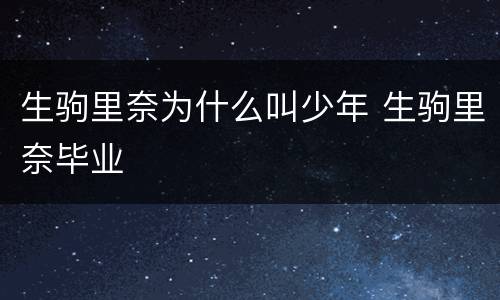 生驹里奈为什么叫少年 生驹里奈毕业