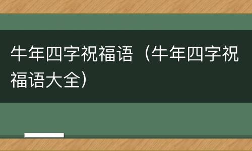 牛年四字祝福语（牛年四字祝福语大全）