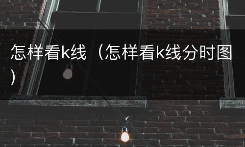 怎样看k线（怎样看k线分时图）