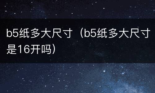 b5纸多大尺寸（b5纸多大尺寸是16开吗）