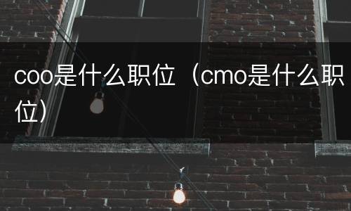 coo是什么职位（cmo是什么职位）