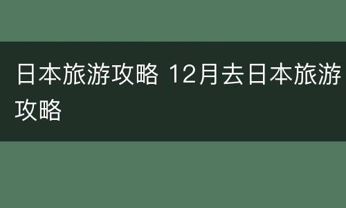 日本旅游攻略 12月去日本旅游攻略