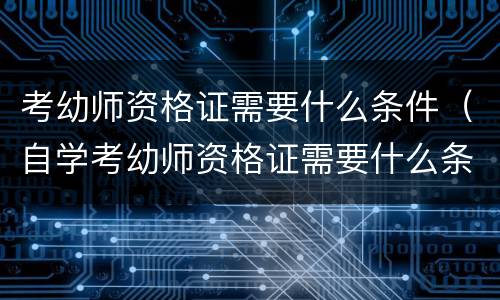 考幼师资格证需要什么条件（自学考幼师资格证需要什么条件）