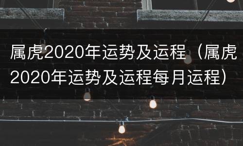 属虎2020年运势及运程（属虎2020年运势及运程每月运程）