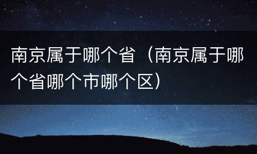 南京属于哪个省（南京属于哪个省哪个市哪个区）