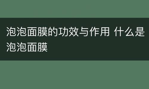 泡泡面膜的功效与作用 什么是泡泡面膜