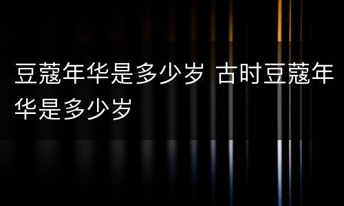 豆蔻年华是多少岁 古时豆蔻年华是多少岁