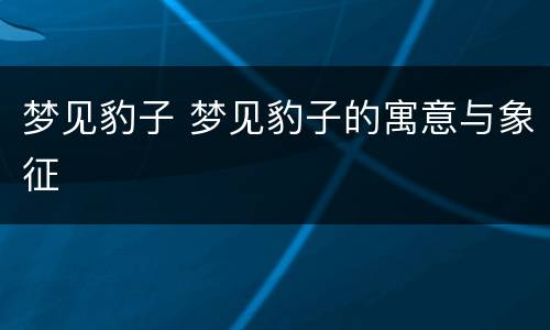梦见豹子 梦见豹子的寓意与象征