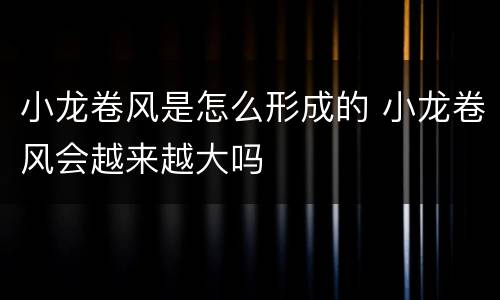 小龙卷风是怎么形成的 小龙卷风会越来越大吗