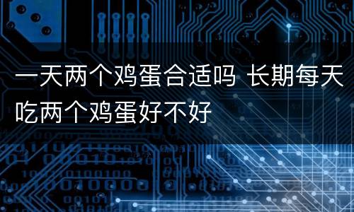 一天两个鸡蛋合适吗 长期每天吃两个鸡蛋好不好