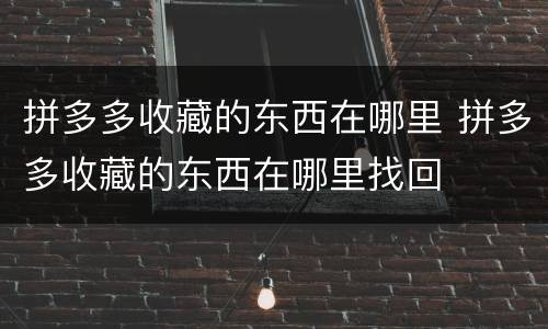 拼多多收藏的东西在哪里 拼多多收藏的东西在哪里找回