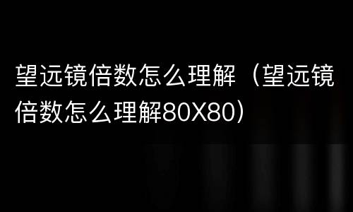 望远镜倍数怎么理解（望远镜倍数怎么理解80X80）