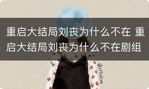 重启大结局刘丧为什么不在 重启大结局刘丧为什么不在剧组