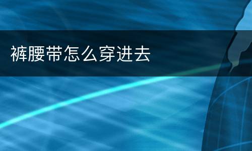 裤腰带怎么穿进去