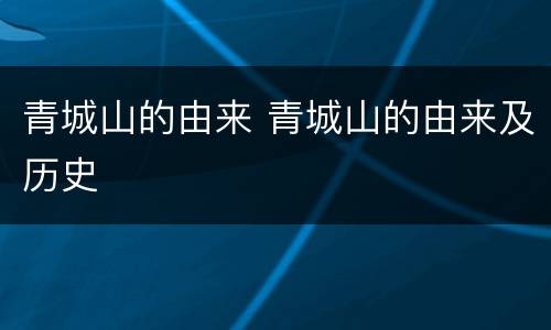 青城山的由来 青城山的由来及历史