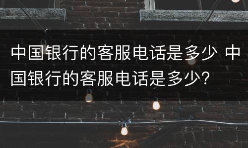 中国银行的客服电话是多少 中国银行的客服电话是多少?