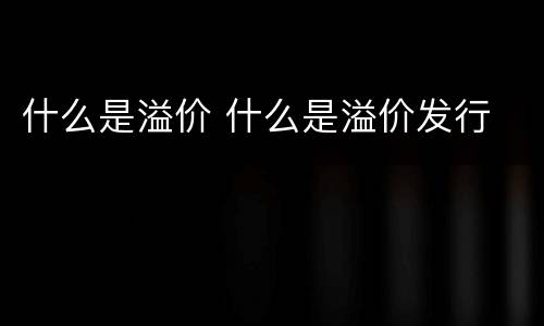 什么是溢价 什么是溢价发行