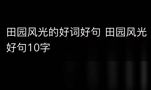 田园风光的好词好句 田园风光好句10字