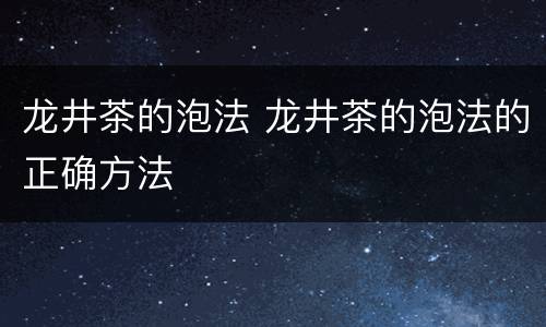 龙井茶的泡法 龙井茶的泡法的正确方法