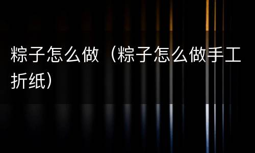 粽子怎么做（粽子怎么做手工折纸）
