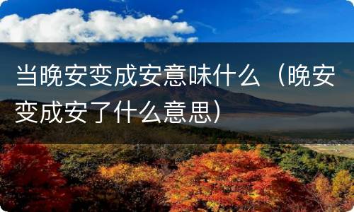 当晚安变成安意味什么（晚安变成安了什么意思）