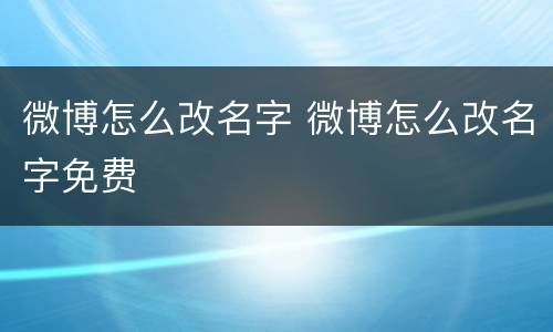 微博怎么改名字 微博怎么改名字免费