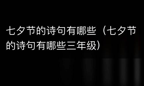 七夕节的诗句有哪些（七夕节的诗句有哪些三年级）