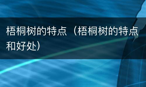梧桐树的特点（梧桐树的特点和好处）